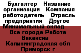 Бухгалтер › Название организации ­ Компания-работодатель › Отрасль предприятия ­ Другое › Минимальный оклад ­ 1 - Все города Работа » Вакансии   . Калининградская обл.,Приморск г.